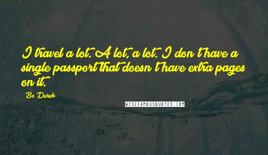 Bo Derek Quotes: I travel a lot. A lot, a lot. I don't have a single passport that doesn't have extra pages on it.