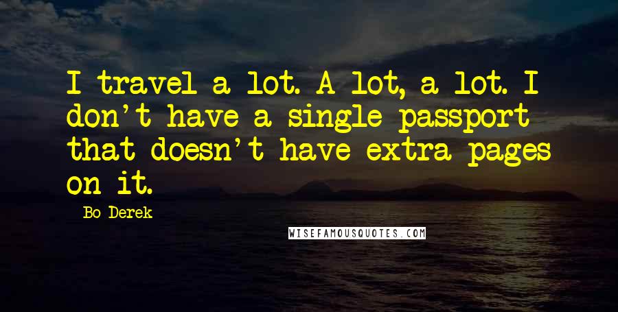 Bo Derek Quotes: I travel a lot. A lot, a lot. I don't have a single passport that doesn't have extra pages on it.