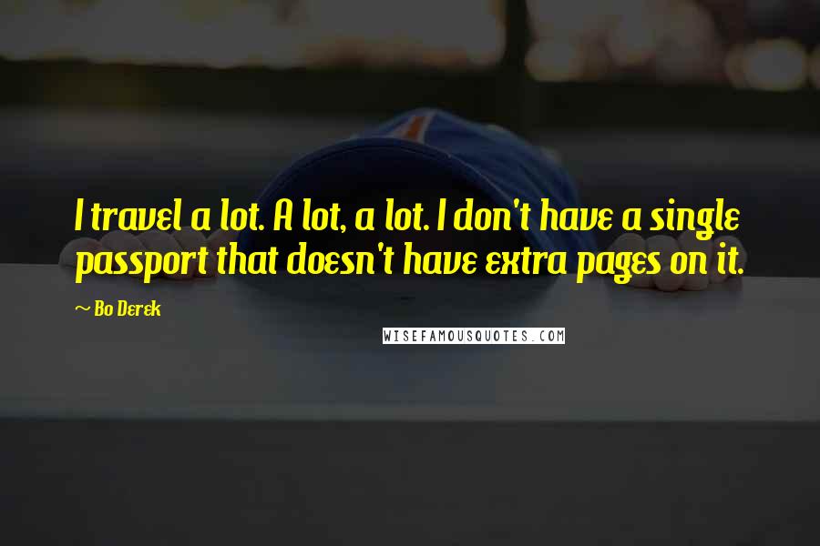 Bo Derek Quotes: I travel a lot. A lot, a lot. I don't have a single passport that doesn't have extra pages on it.