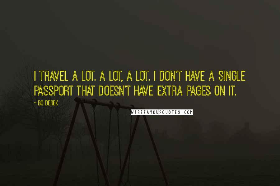 Bo Derek Quotes: I travel a lot. A lot, a lot. I don't have a single passport that doesn't have extra pages on it.