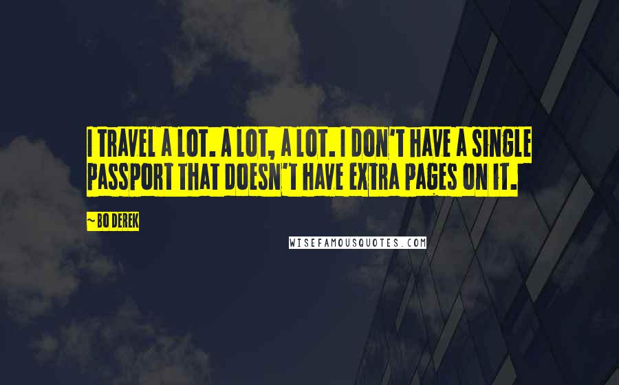 Bo Derek Quotes: I travel a lot. A lot, a lot. I don't have a single passport that doesn't have extra pages on it.