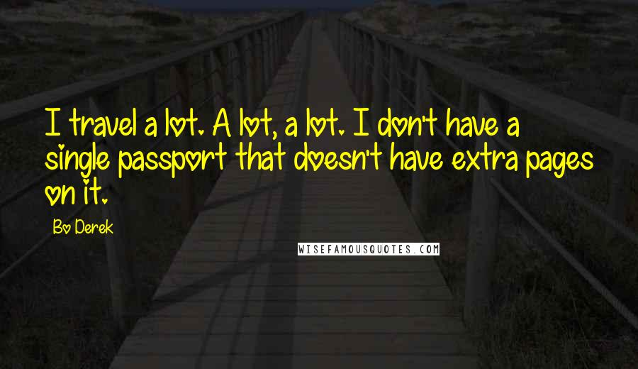 Bo Derek Quotes: I travel a lot. A lot, a lot. I don't have a single passport that doesn't have extra pages on it.