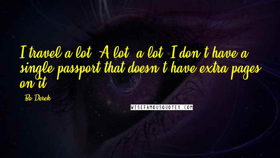 Bo Derek Quotes: I travel a lot. A lot, a lot. I don't have a single passport that doesn't have extra pages on it.