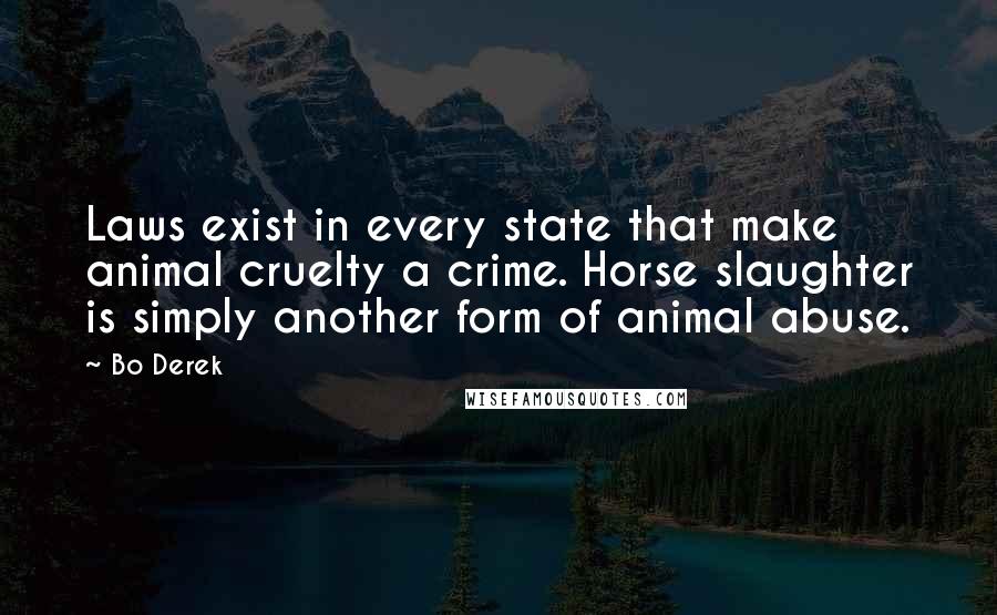 Bo Derek Quotes: Laws exist in every state that make animal cruelty a crime. Horse slaughter is simply another form of animal abuse.