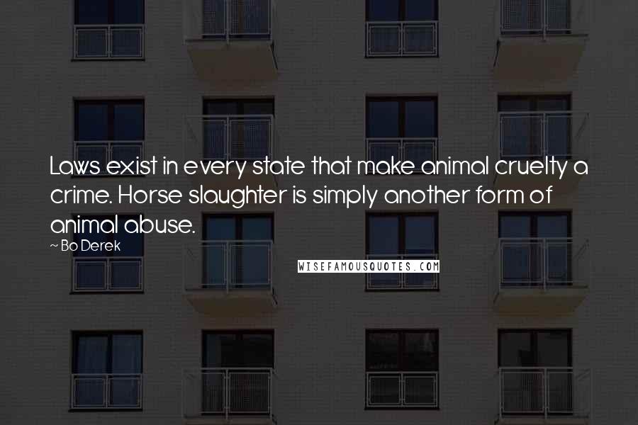 Bo Derek Quotes: Laws exist in every state that make animal cruelty a crime. Horse slaughter is simply another form of animal abuse.