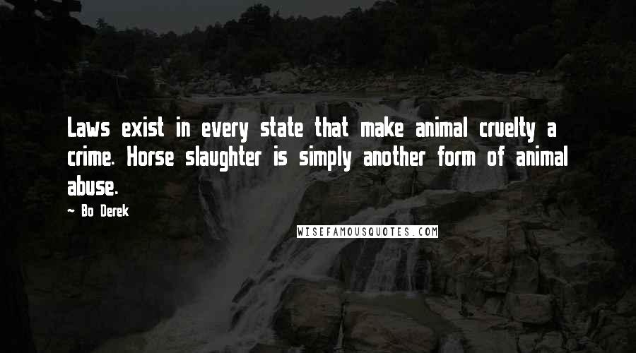 Bo Derek Quotes: Laws exist in every state that make animal cruelty a crime. Horse slaughter is simply another form of animal abuse.