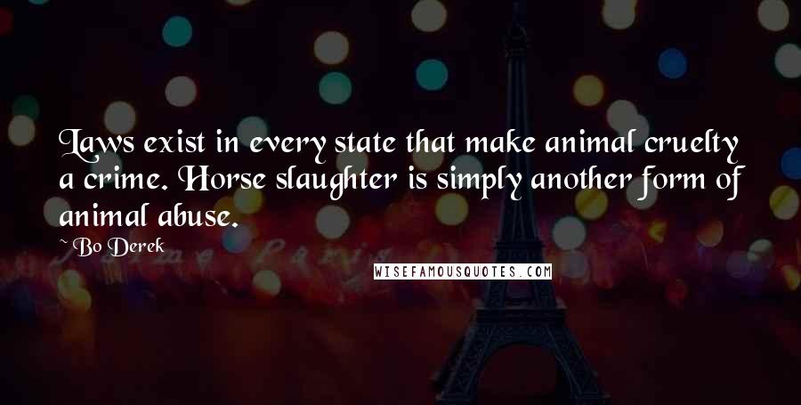 Bo Derek Quotes: Laws exist in every state that make animal cruelty a crime. Horse slaughter is simply another form of animal abuse.
