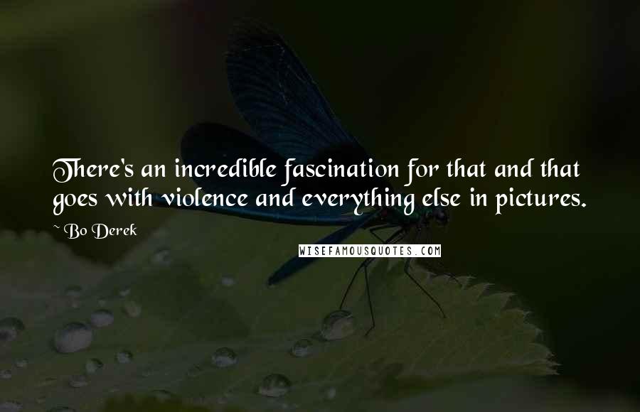 Bo Derek Quotes: There's an incredible fascination for that and that goes with violence and everything else in pictures.