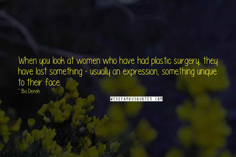 Bo Derek Quotes: When you look at women who have had plastic surgery, they have lost something - usually an expression, something unique to their face.