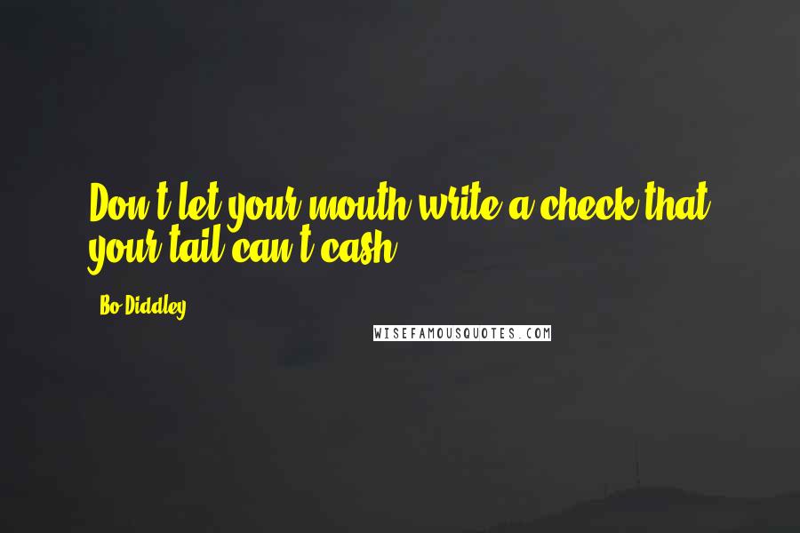 Bo Diddley Quotes: Don't let your mouth write a check that your tail can't cash.