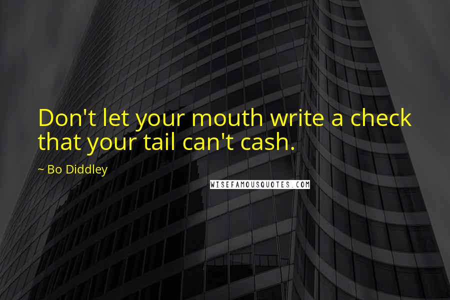 Bo Diddley Quotes: Don't let your mouth write a check that your tail can't cash.