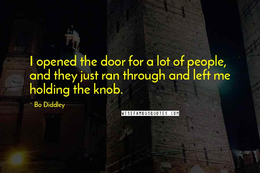 Bo Diddley Quotes: I opened the door for a lot of people, and they just ran through and left me holding the knob.