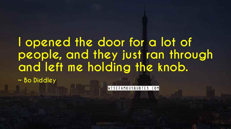 Bo Diddley Quotes: I opened the door for a lot of people, and they just ran through and left me holding the knob.