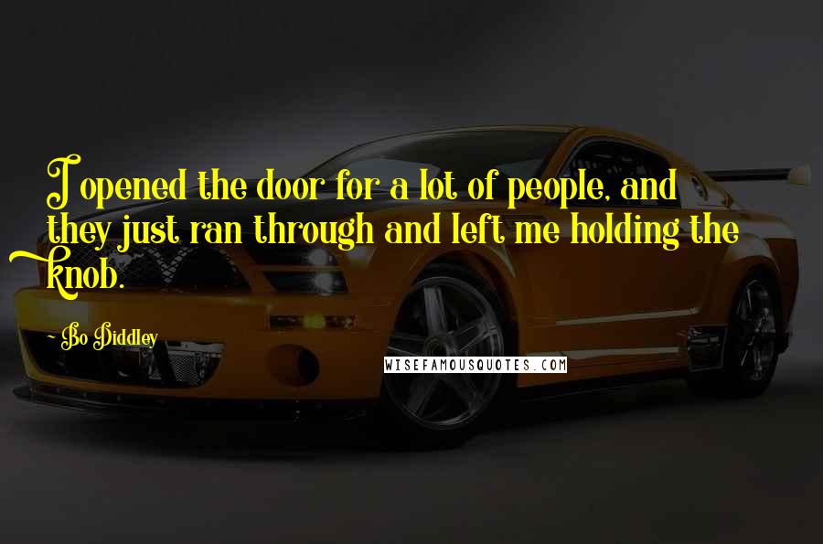 Bo Diddley Quotes: I opened the door for a lot of people, and they just ran through and left me holding the knob.