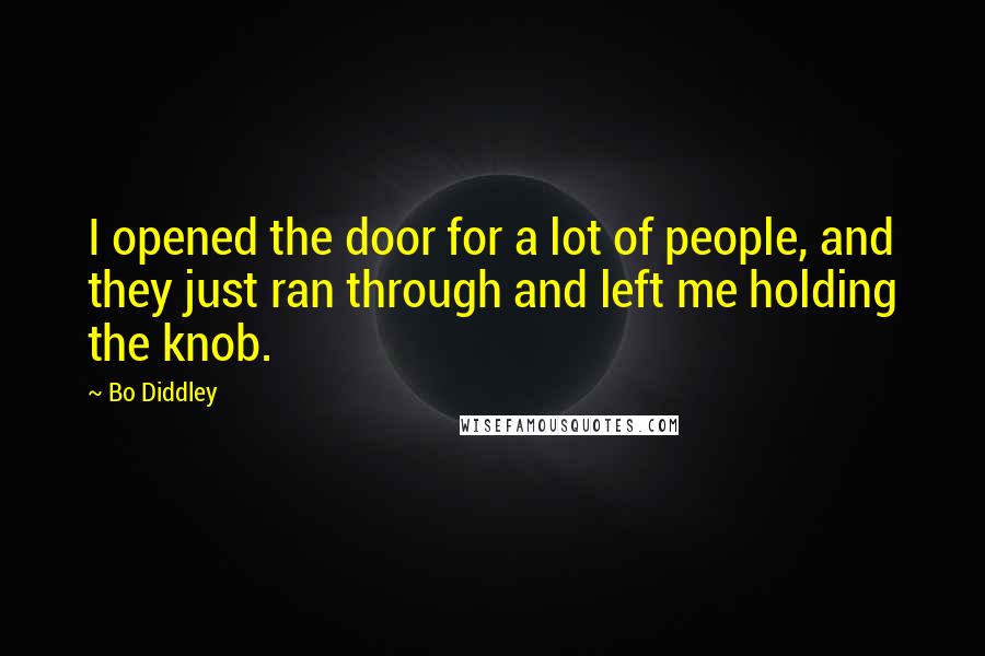 Bo Diddley Quotes: I opened the door for a lot of people, and they just ran through and left me holding the knob.