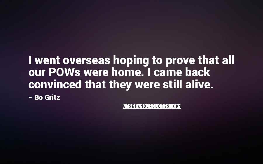 Bo Gritz Quotes: I went overseas hoping to prove that all our POWs were home. I came back convinced that they were still alive.