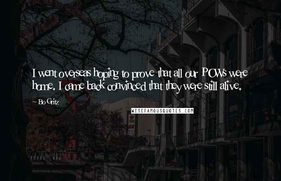 Bo Gritz Quotes: I went overseas hoping to prove that all our POWs were home. I came back convinced that they were still alive.
