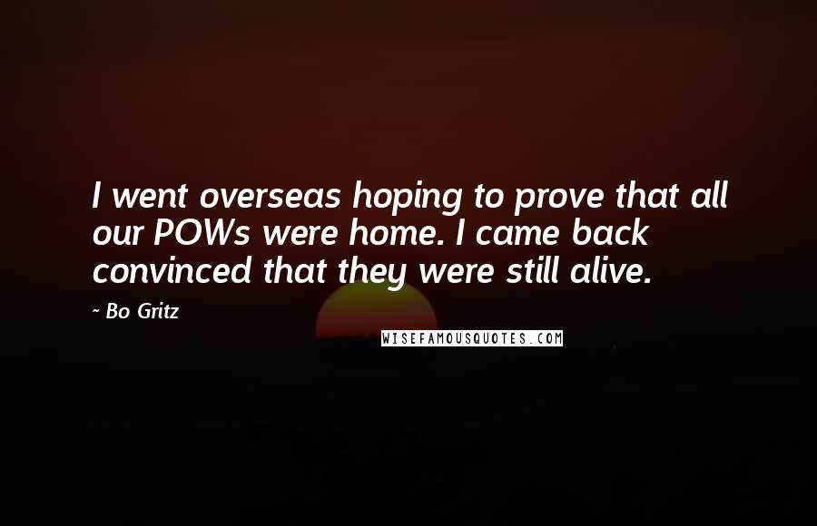 Bo Gritz Quotes: I went overseas hoping to prove that all our POWs were home. I came back convinced that they were still alive.
