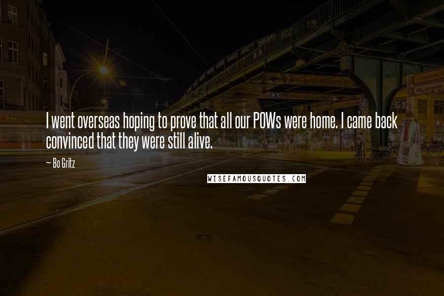 Bo Gritz Quotes: I went overseas hoping to prove that all our POWs were home. I came back convinced that they were still alive.