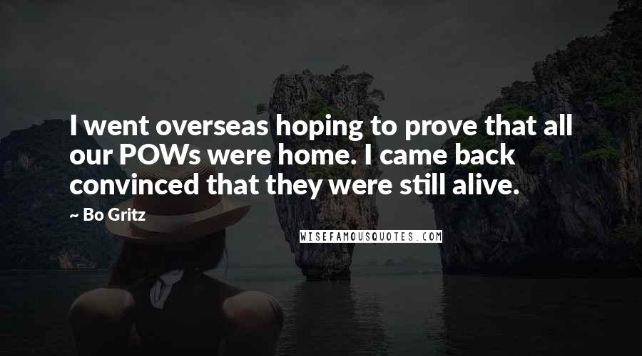 Bo Gritz Quotes: I went overseas hoping to prove that all our POWs were home. I came back convinced that they were still alive.
