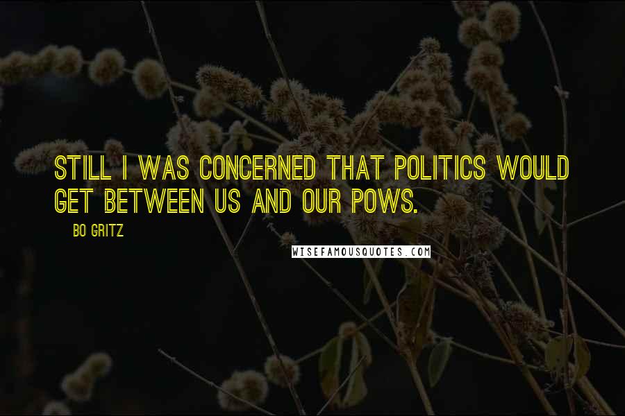 Bo Gritz Quotes: Still I was concerned that politics would get between us and our POWs.