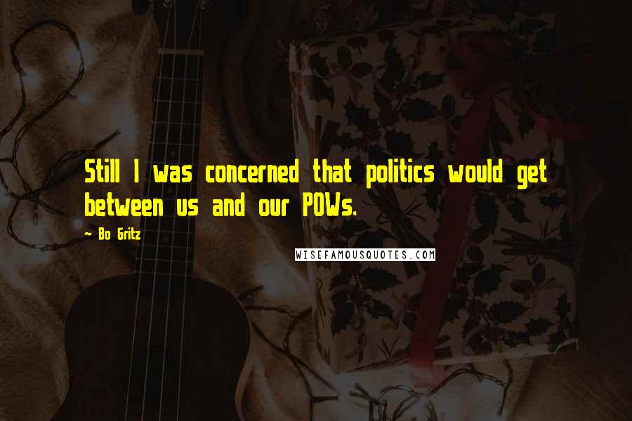 Bo Gritz Quotes: Still I was concerned that politics would get between us and our POWs.