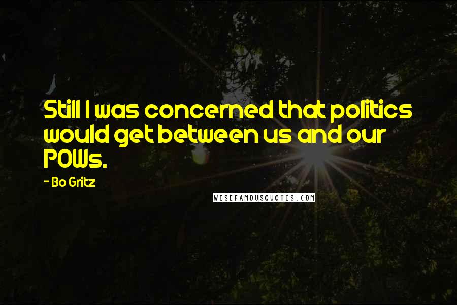 Bo Gritz Quotes: Still I was concerned that politics would get between us and our POWs.