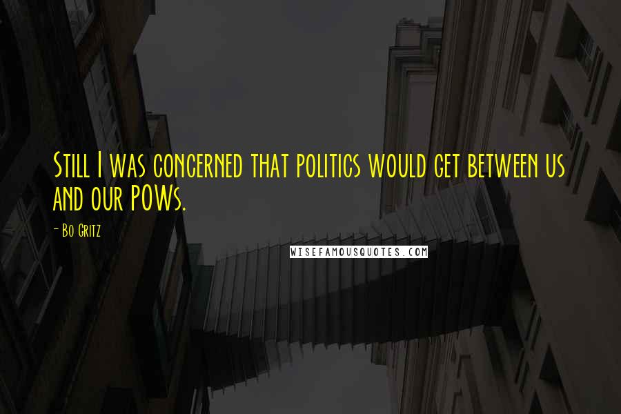 Bo Gritz Quotes: Still I was concerned that politics would get between us and our POWs.
