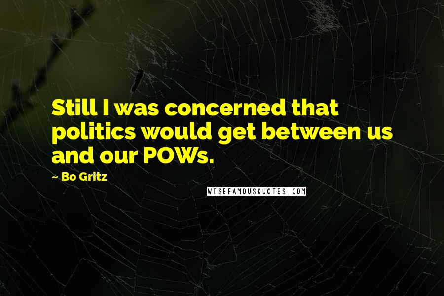 Bo Gritz Quotes: Still I was concerned that politics would get between us and our POWs.