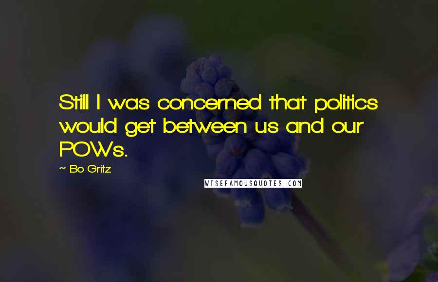 Bo Gritz Quotes: Still I was concerned that politics would get between us and our POWs.