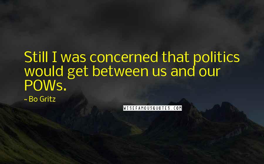 Bo Gritz Quotes: Still I was concerned that politics would get between us and our POWs.