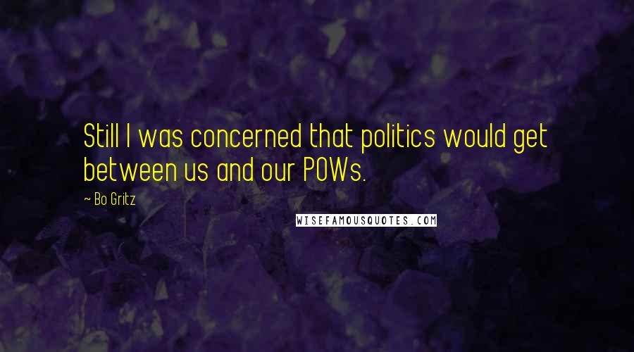 Bo Gritz Quotes: Still I was concerned that politics would get between us and our POWs.