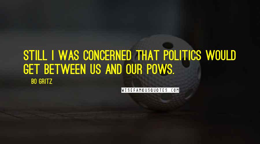 Bo Gritz Quotes: Still I was concerned that politics would get between us and our POWs.