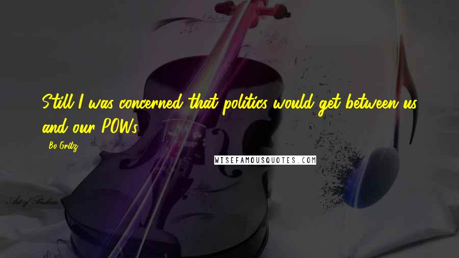 Bo Gritz Quotes: Still I was concerned that politics would get between us and our POWs.