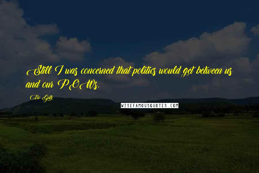 Bo Gritz Quotes: Still I was concerned that politics would get between us and our POWs.