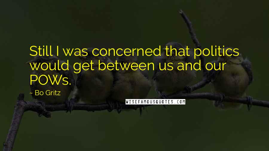 Bo Gritz Quotes: Still I was concerned that politics would get between us and our POWs.