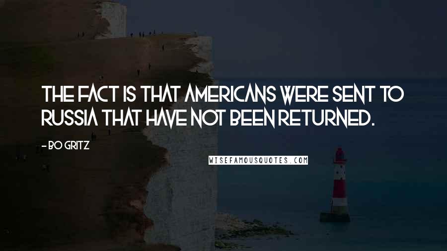 Bo Gritz Quotes: The fact is that Americans were sent to Russia that have not been returned.