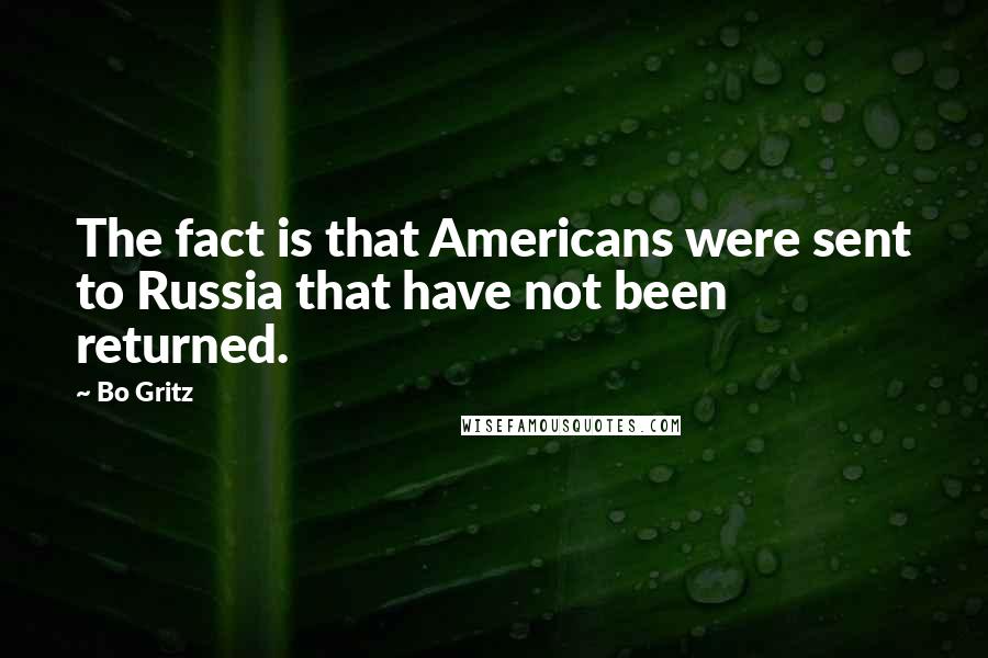 Bo Gritz Quotes: The fact is that Americans were sent to Russia that have not been returned.