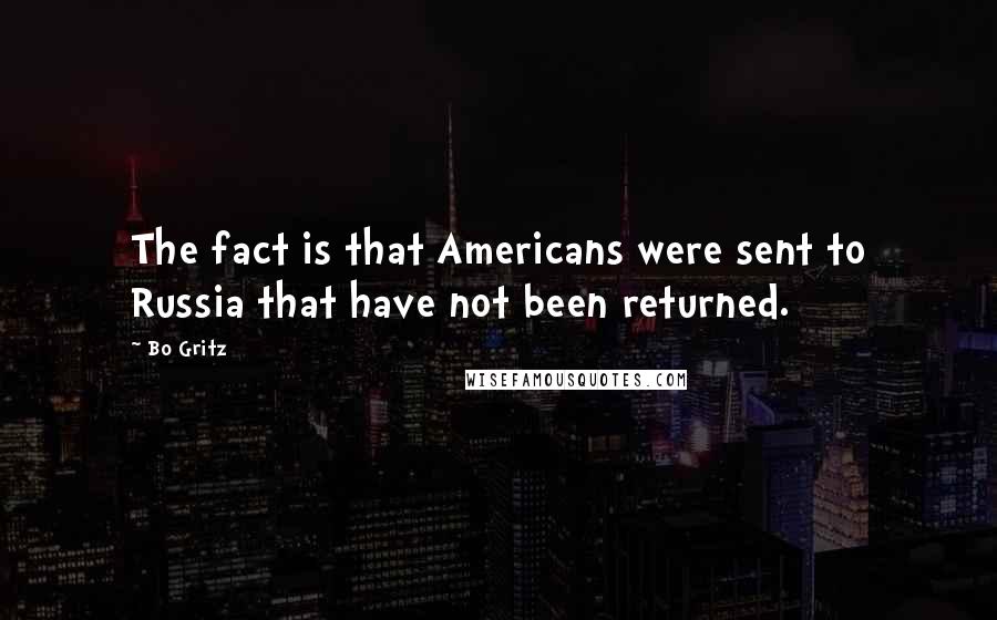 Bo Gritz Quotes: The fact is that Americans were sent to Russia that have not been returned.