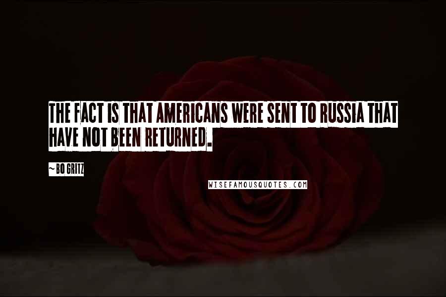 Bo Gritz Quotes: The fact is that Americans were sent to Russia that have not been returned.