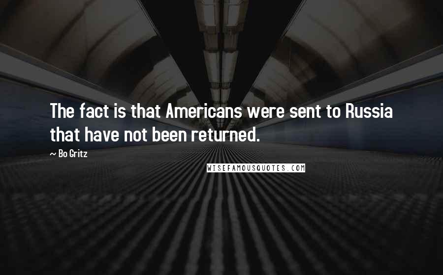 Bo Gritz Quotes: The fact is that Americans were sent to Russia that have not been returned.