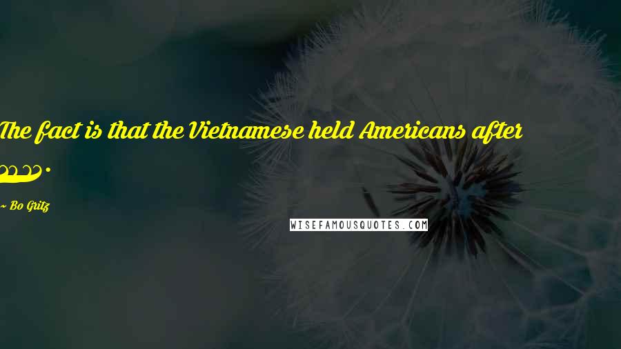 Bo Gritz Quotes: The fact is that the Vietnamese held Americans after 1973.