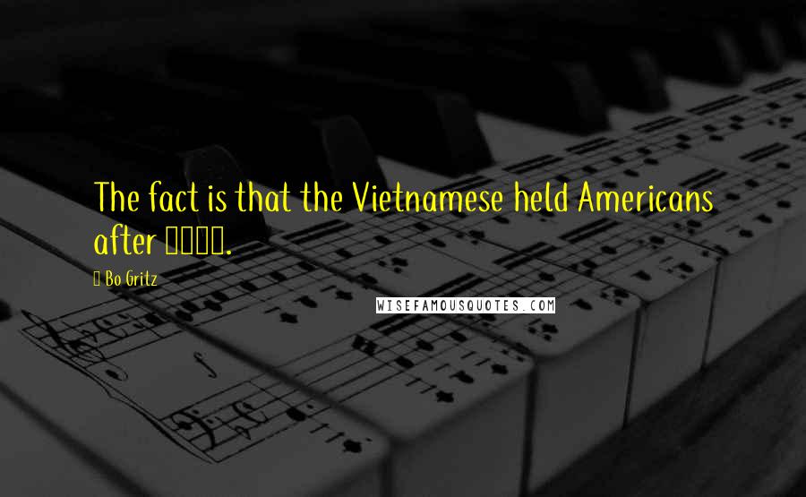 Bo Gritz Quotes: The fact is that the Vietnamese held Americans after 1973.