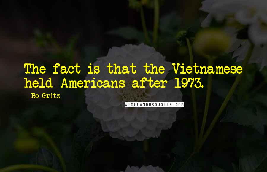 Bo Gritz Quotes: The fact is that the Vietnamese held Americans after 1973.