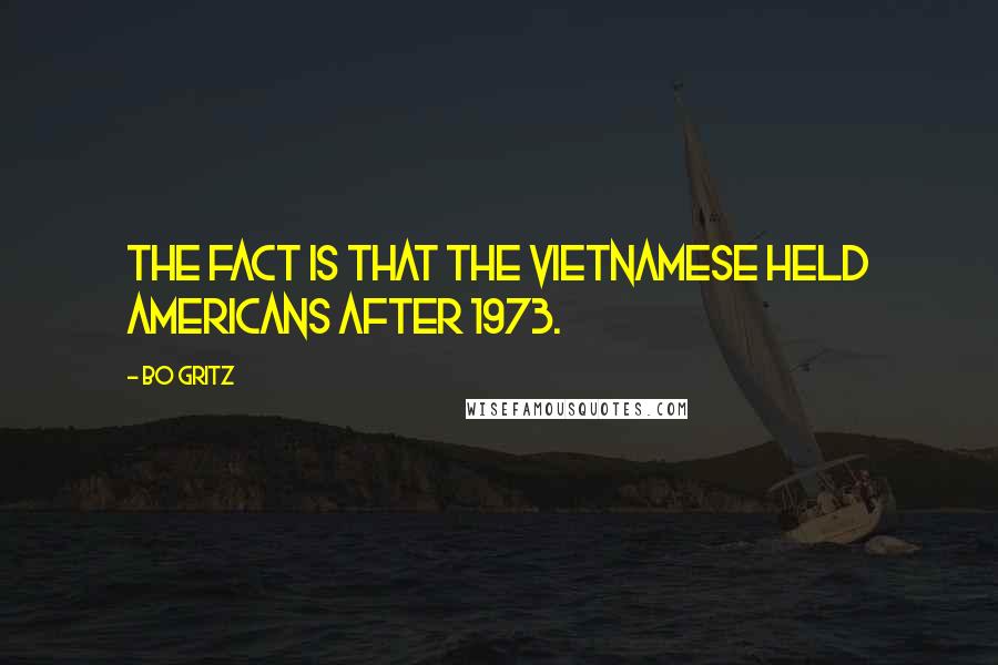 Bo Gritz Quotes: The fact is that the Vietnamese held Americans after 1973.