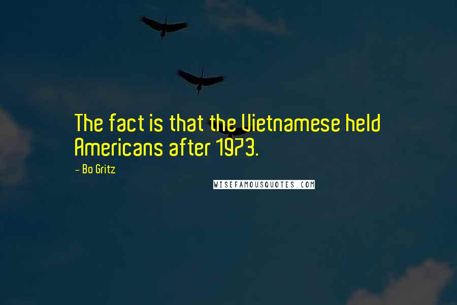 Bo Gritz Quotes: The fact is that the Vietnamese held Americans after 1973.