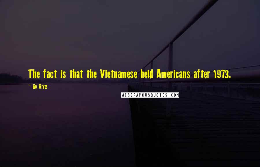 Bo Gritz Quotes: The fact is that the Vietnamese held Americans after 1973.