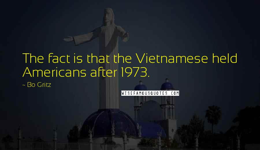 Bo Gritz Quotes: The fact is that the Vietnamese held Americans after 1973.
