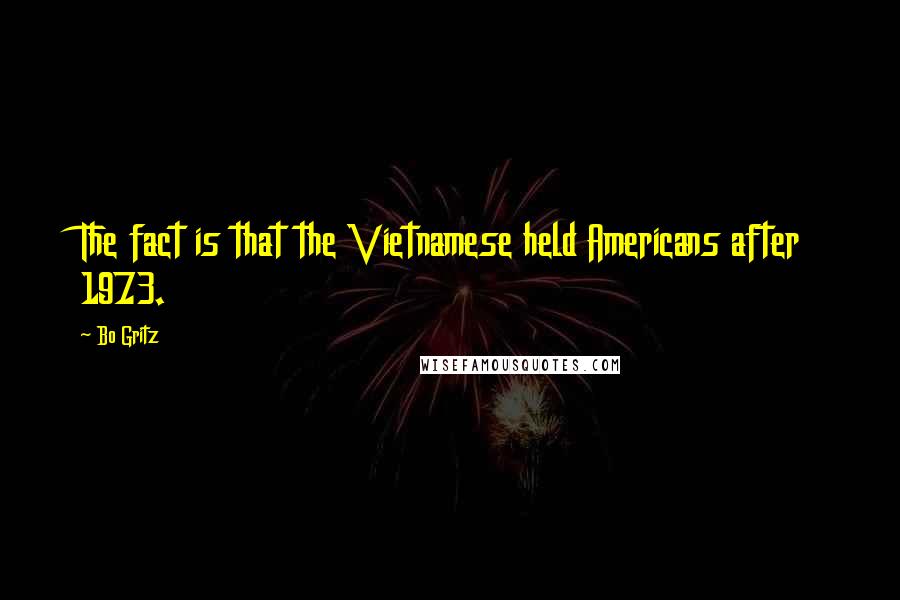 Bo Gritz Quotes: The fact is that the Vietnamese held Americans after 1973.