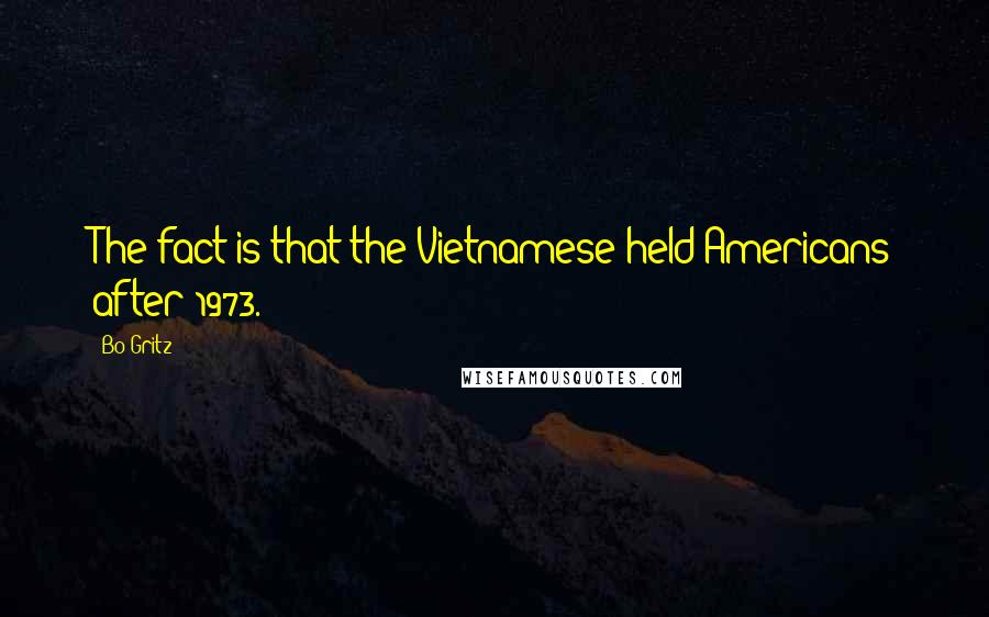 Bo Gritz Quotes: The fact is that the Vietnamese held Americans after 1973.